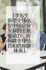 李东生：新型全球化是中国企业发展的主要驱动力，应构建全球经营和供应链体系