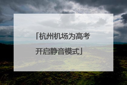 杭州机场为高考开启静音模式