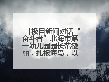极目新闻对话“奋斗者”北海市第一幼儿园园长范徽丽：扎根海岛，以最朴素的爱践行教育的梦想