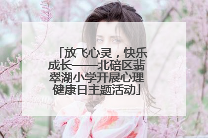 放飞心灵，快乐成长——北碚区翡翠湖小学开展心理健康日主题活动