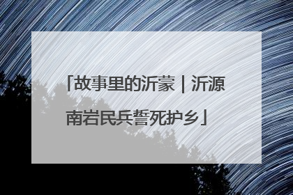 故事里的沂蒙｜沂源南岩民兵誓死护乡