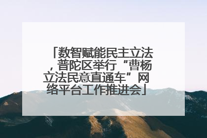 数智赋能民主立法，普陀区举行“曹杨立法民意直通车”网络平台工作推进会