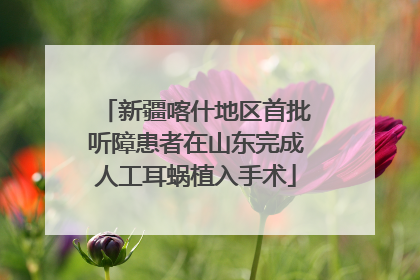 新疆喀什地区首批听障患者在山东完成人工耳蜗植入手术