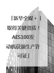 新华全媒＋丨取得关键资质！AES100发动机获颁生产许可证