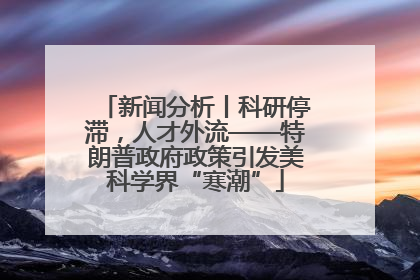 新闻分析丨科研停滞，人才外流——特朗普政府政策引发美科学界“寒潮”