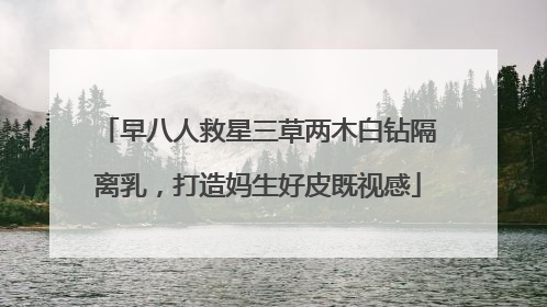 早八人救星三草两木白钻隔离乳，打造妈生好皮既视感