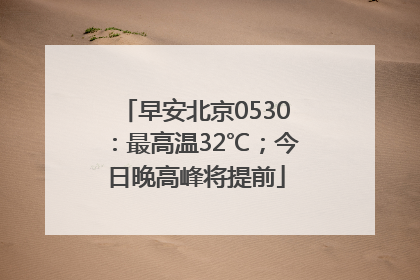 早安北京0530：最高温32℃；今日晚高峰将提前