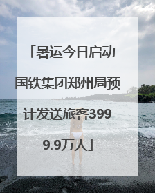 暑运今日启动 国铁集团郑州局预计发送旅客3999.9万人