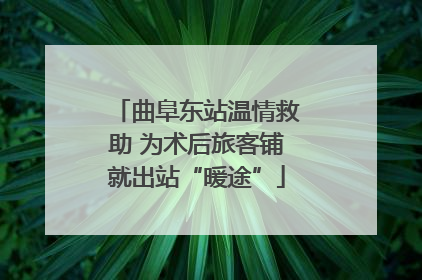 曲阜东站温情救助 为术后旅客铺就出站“暖途”