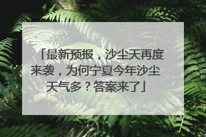 最新预报，沙尘天再度来袭，为何宁夏今年沙尘天气多？答案来了
