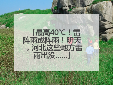 最高40℃！雷阵雨或阵雨！明天，河北这些地方雷雨出没……