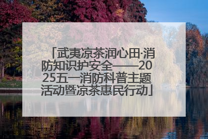 武夷凉茶润心田·消防知识护安全——2025五一消防科普主题活动暨凉茶惠民行动