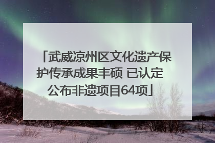 武威凉州区文化遗产保护传承成果丰硕 已认定公布非遗项目64项