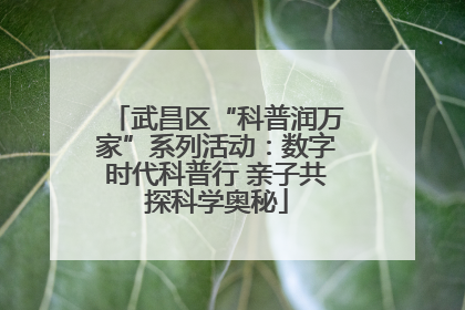 武昌区“科普润万家”系列活动：数字时代科普行 亲子共探科学奥秘