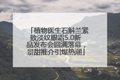 植物医生石斛兰紧致淡纹眼霜5.0新品发布会圆满落幕，景甜推介引爆热潮