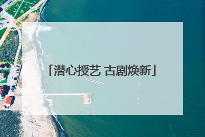 潜心授艺 古剧焕新