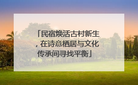 民宿焕活古村新生，在诗意栖居与文化传承间寻找平衡