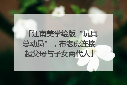 江南美学绘版“玩具总动员”，布老虎连接起父母与子女两代人