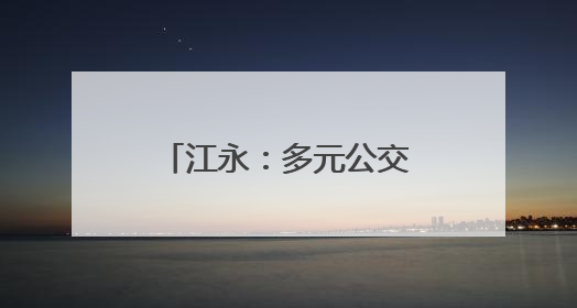 江永：多元公交服务打造民生可感“车通好”