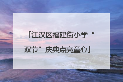 江汉区福建街小学“双节”庆典点亮童心