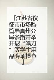 江苏省仪征市市场监管局真州分局多措并举开展“笔刀”等学生用品专项检查