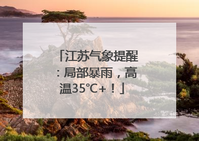 江苏气象提醒：局部暴雨，高温35℃+！