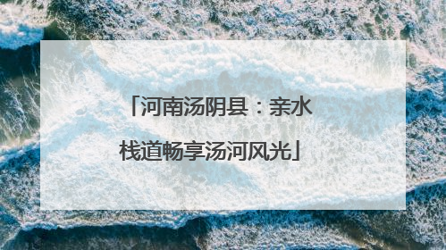 河南汤阴县：亲水栈道畅享汤河风光