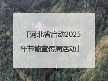 河北省启动2025年节能宣传周活动