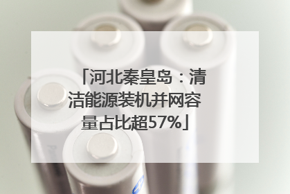 河北秦皇岛：清洁能源装机并网容量占比超57%