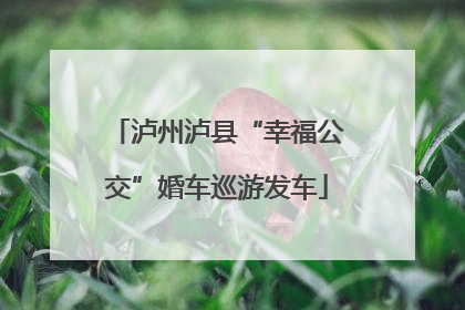 泸州泸县“幸福公交”婚车巡游发车