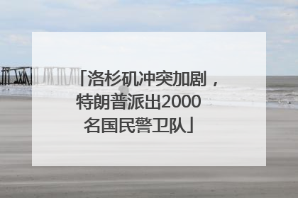 洛杉矶冲突加剧，特朗普派出2000名国民警卫队