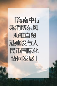 海南中行乘消博东风 助推自贸港建设与人民币国际化协同发展