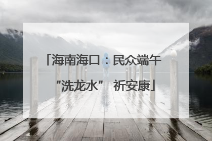 海南海口：民众端午 “洗龙水” 祈安康
