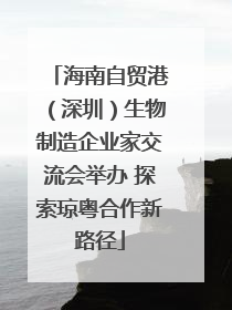 海南自贸港（深圳）生物制造企业家交流会举办 探索琼粤合作新路径
