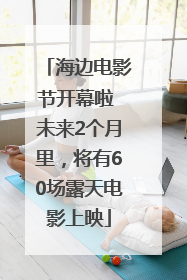 海边电影节开幕啦 未来2个月里，将有60场露天电影上映