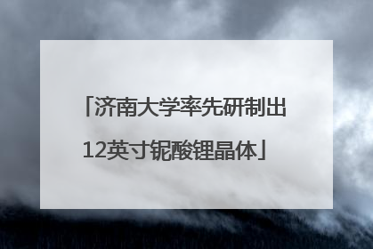济南大学率先研制出12英寸铌酸锂晶体