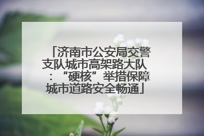 济南市公安局交警支队城市高架路大队：“硬核”举措保障城市道路安全畅通