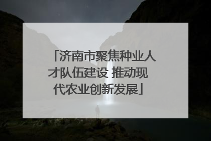 济南市聚焦种业人才队伍建设 推动现代农业创新发展