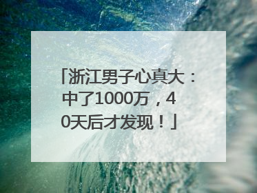 浙江男子心真大：中了1000万，40天后才发现！