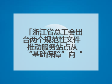 浙江省总工会出台两个规范性文件 推动服务站点从“基础保障”向“品质服务”跃升