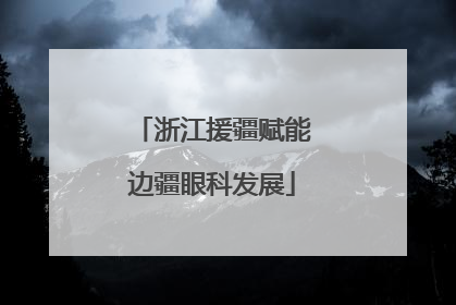 浙江援疆赋能边疆眼科发展