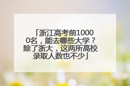 浙江高考前10000名，能去哪些大学？除了浙大，这两所高校录取人数也不少