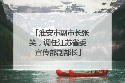 淮安市副市长张笑，调任江苏省委宣传部副部长