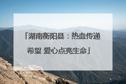 湖南衡阳县：热血传递希望 爱心点亮生命