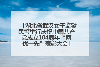 湖北省武汉女子监狱民警举行庆祝中国共产党成立104周年“两优一先”表彰大会