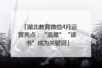湖北教育微信4月运营亮点：“追星”“读书”成为关键词