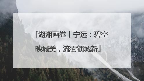 湖湘画卷丨宁远：碧空映城美，流雾锁城新