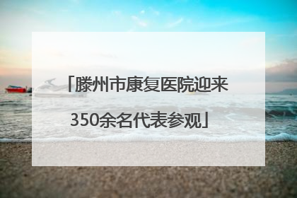 滕州市康复医院迎来350余名代表参观
