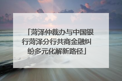 菏泽仲裁办与中国银行菏泽分行共商金融纠纷多元化解新路径