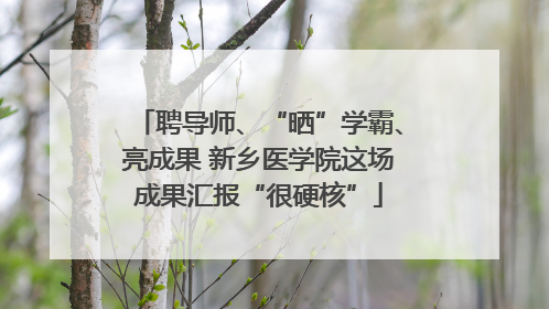聘导师、“晒”学霸、亮成果 新乡医学院这场成果汇报“很硬核”
